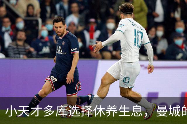 小天才多库选择休养生息，曼城的“神秘协商