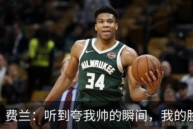 费兰：听到夸我帅的瞬间，我的脸皮也薄得像纸